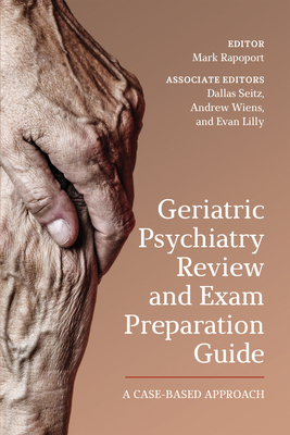 Geriatric Psychiatry Review and Exam Preparation Guide: A Case-Based Approach - Rapoport, Mark, and Wiens, Andrew, and Seitz, Dallas