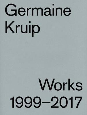 Germaine Kruip: Works 1999 - 2017 - Kruip, Germaine (Artist), and Bailey, Stephanie, and Gritz, Anna