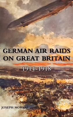 German Air Raids on Great Britain 1914-1918 - Morris, Joseph