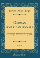 German American Annals, Vol. 19: Continuation of the Quarterly Americana Germanica; Jan., Feb., McH. and April, 1917 (Classic Reprint)