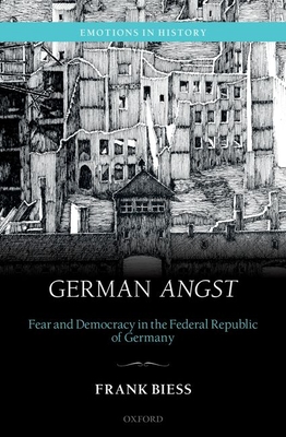 German Angst: Fear and Democracy in the Federal Republic of Germany - Biess, Frank