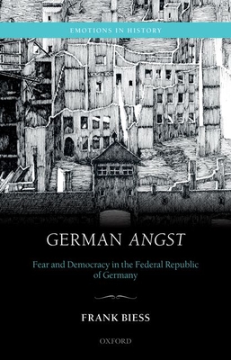 German Angst: Fear and Democracy in the Federal Republic of Germany - Biess, Frank