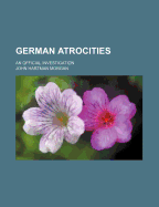 German Atrocities: An Official Investigation