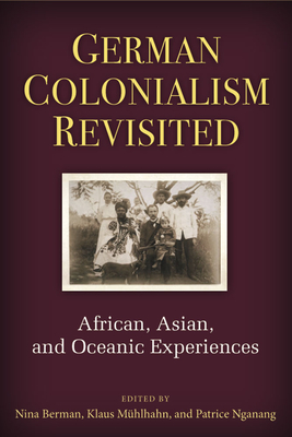 German Colonialism Revisited: African, Asian, and Oceanic Experiences - Berman, Nina (Editor), and Muehlhahn, Klaus (Editor), and Nganang, Patrice (Editor)