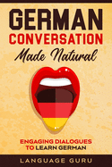 German Conversation Made Natural: Engaging Dialogues to Learn German