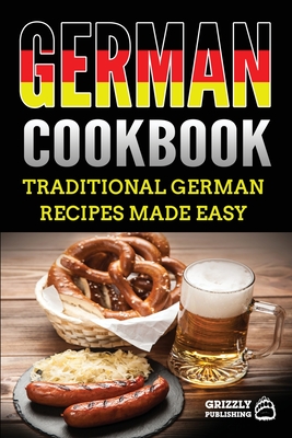 German Cookbook: Delicious German Recipes Made Easy - Publishing, Grizzly