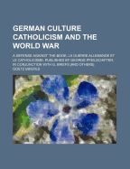 German Culture Catholicism and the World War; A Defense Against the Book, La Guerre Allemande Et Le Catholicisme. Published by George Pfeilschifter, in Conjunction with G. Briefs [And Others]