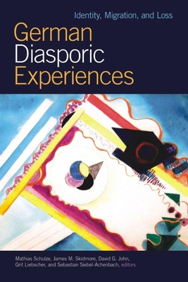 German Diasporic Experiences: Identity, Migration, and Loss - Schulze, Mathias (Editor), and Skidmore, James M (Editor), and John, David G (Editor)