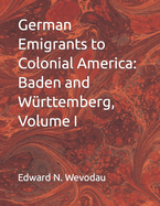 German Emigrants to Colonial America: Baden and Wrttemberg, Volume I