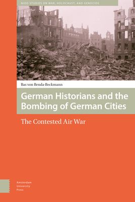 German Historians and the Bombing of German Cities: The Contested Air War - Benda-Beckmann, Bas Von