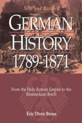 German History 1789-1871: From the Holy Roman Empire to the Bismarckian Reich - Brose, Eric Dorn, and Eric Dorn Brose