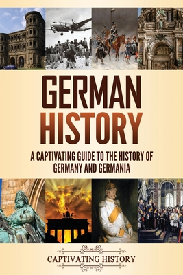German History: A Captivating Guide to the History of Germany and Germania - History, Captivating