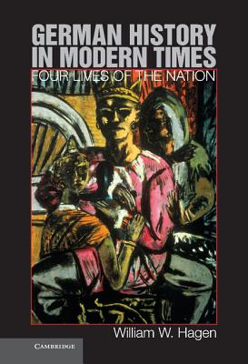 German History in Modern Times: Four Lives of the Nation - Hagen, William W, Professor