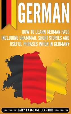 German: How to Learn German Fast, Including Grammar, Short Stories and Useful Phrases when in Germany - Learning, Daily Language