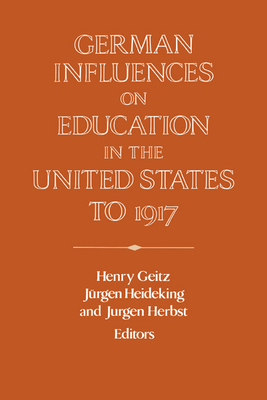 German Influences on Education in the United States to 1917 - Geitz, Henry (Editor), and Heideking, Jrgen (Editor), and Herbst, Jurgen (Editor)