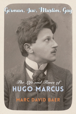 German, Jew, Muslim, Gay: The Life and Times of Hugo Marcus - Baer, Marc David