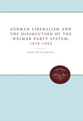 German Liberalism and the Dissolution of the Weimar Party System, 1918-1933 - Jones, Larry Eugene