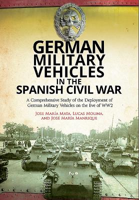 German Military Vehicles in the Spanish Civil War: A Comprehensive Study of the Deployment of German Military Vehicles on the Eve of WW2 - Molina, Lucas