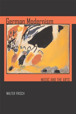 German Modernism: Music and the Arts - Frisch, Walter
