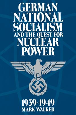German National Socialism and the Quest for Nuclear Power, 1939-49 - Walker, Mark