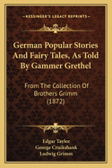 German Popular Stories And Fairy Tales, As Told By Gammer Grethel: From The Collection Of Brothers Grimm (1872)