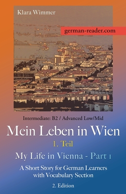 German Reader, Intermediate B2/Advanced Low/Mid - Mein Leben in Wien - 1. Teil / My Life in Vienna - Part 1: A Short Story for German Learners with Vocabulary Section, 2. Edition - Wimmer, Klara