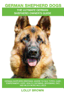 German Shepherd Dogs as Pets: German Shepherd Breeding, Where to Buy, Types, Care, Temperament, Cost, Health, Showing, Grooming, Diet, and More Included! an Ultimate German Shepherd Owner's Guide