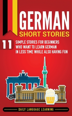 German Short Stories: 11 Simple Stories for Beginners Who Want to Learn German in Less Time While Also Having Fun - Learning, Daily Language