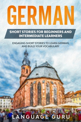 German Short Stories for Beginners and Intermediate Learners: Engaging Short Stories to Learn German and Build Your Vocabulary (2nd Edition) - Guru, Language