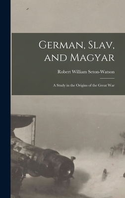 German, Slav, and Magyar; a Study in the Origins of the Great War - Seton-Watson, Robert William