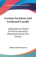 German Socialism And Ferdinand Lassalle: A Biographical History Of German Socialistic Movements During This Century