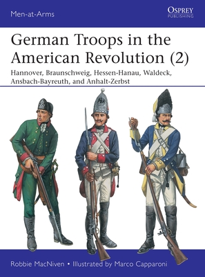 German Troops in the American Revolution (2): Hannover, Braunschweig, Hessen-Hanau, Waldeck, Ansbach-Bayreuth, and Anhalt-Zerbst - MacNiven, Robbie