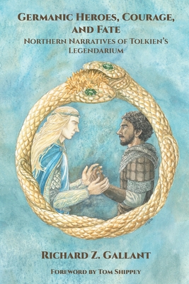 Germanic Heroes, Courage, and Fate: Northern Narratives of J.R.R. Tolkien's Legendarium - Gallant, Richard Z, and Shippey, Tom A (Foreword by), and Honegger, Thomas M (Introduction by)