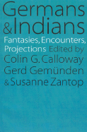 Germans and Indians: Fantasies, Encounters, Projections - Zantop, Susanne (Editor), and Calloway, Colin G (Editor), and Gemunden, Gerd