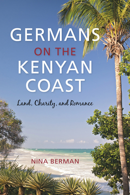 Germans on the Kenyan Coast: Land, Charity, and Romance - Berman, Nina