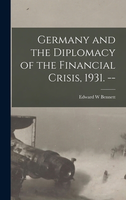 Germany and the Diplomacy of the Financial Crisis, 1931. -- - Bennett, Edward W