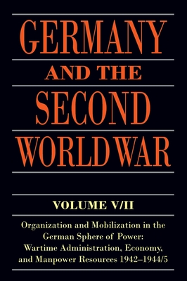 Germany and the Second World War: V5/II: Organization and Mobilization in the German Sphere of Power: Wartime Administration, Economy, and Manpower Resources 1942-1944/5 - Kroener, Bernhard R., and Mller, Rolf-Dieter, and Umbreit, Hans