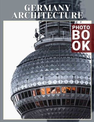 Germany Architecture Photo Book: Explore Iconic Structures with 40 Stunning Images Showcasing Germany's Architectural Heritage - Hamilton, Joanna