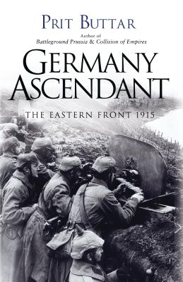 Germany Ascendant: The Eastern Front 1915 - Buttar, Prit