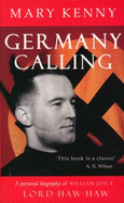 Germany Calling: A Biography of William Joyce: Lord Haw-Haw