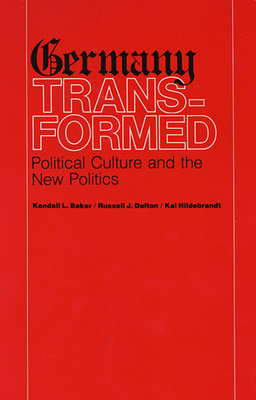 Germany Transformed: Political Culture and the New Politics - Baker, Kendall L, and Dalton, Russell J, and Hildebrandt, Kai