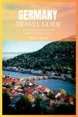 Germany Travel Guide 2024: The Ultimate Travel Book To The Hidden Gems Of Germany - Valerie, Pete