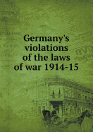 Germany's Violations of the Laws of War 1914-15 - Bland, J O P