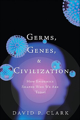 Germs, Genes, & Civilization: How Epidemics Shaped Who We Are Today - Clark, David, Ph.D.