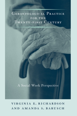 Gerontological Practice for the Twenty-First Century: A Social Work Perspective - Richardson, Virginia, and Barusch, Amanda S