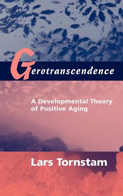 Gerotranscendence: A Developmental Theory of Positive Aging - Tornstam, Lars