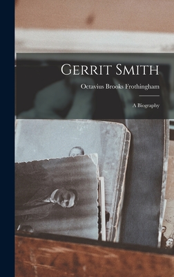 Gerrit Smith: A Biography - Frothingham, Octavius Brooks
