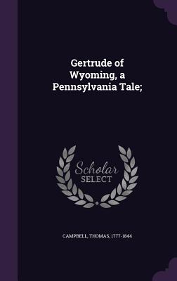 Gertrude of Wyoming, a Pennsylvania Tale; - Campbell, Thomas, M.D.