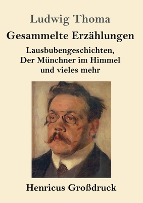 Gesammelte Erz?hlungen (Gro?druck): Lausbubengeschichten, Der M?nchner im Himmel und vieles mehr - Thoma, Ludwig