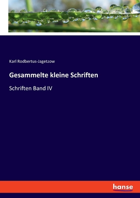 Gesammelte kleine Schriften: Schriften Band IV - Rodbertus-Jagetzow, Karl